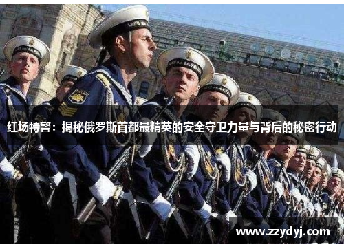 红场特警：揭秘俄罗斯首都最精英的安全守卫力量与背后的秘密行动